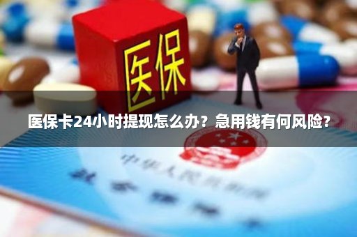 医保卡24小时提现怎么办？急用钱有何风险？